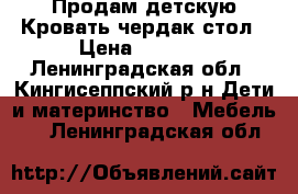 Продам детскую Кровать-чердак стол › Цена ­ 7 000 - Ленинградская обл., Кингисеппский р-н Дети и материнство » Мебель   . Ленинградская обл.